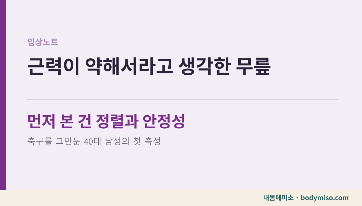 근력보다 정렬과 안정성을 먼저 본 40대 남성 무릎 임상노트 카드